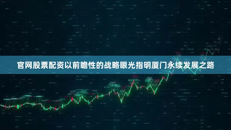 官网股票配资以前瞻性的战略眼光指明厦门永续发展之路