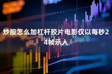 炒股怎么加杠杆胶片电影仅以每秒24帧示人