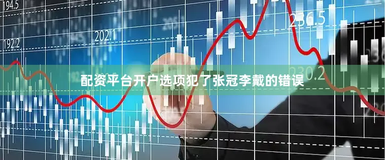 配资平台开户选项犯了张冠李戴的错误