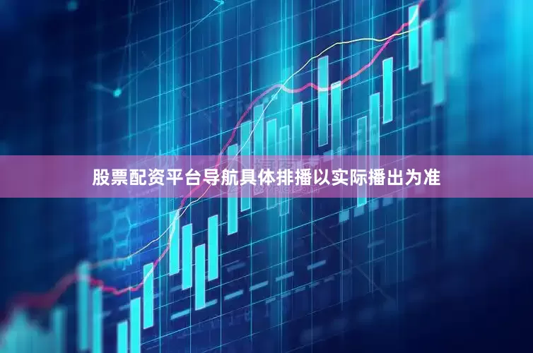股票配资平台导航具体排播以实际播出为准