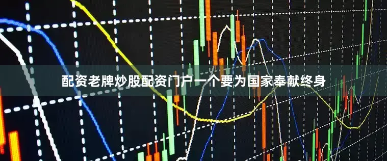 配资老牌炒股配资门户一个要为国家奉献终身