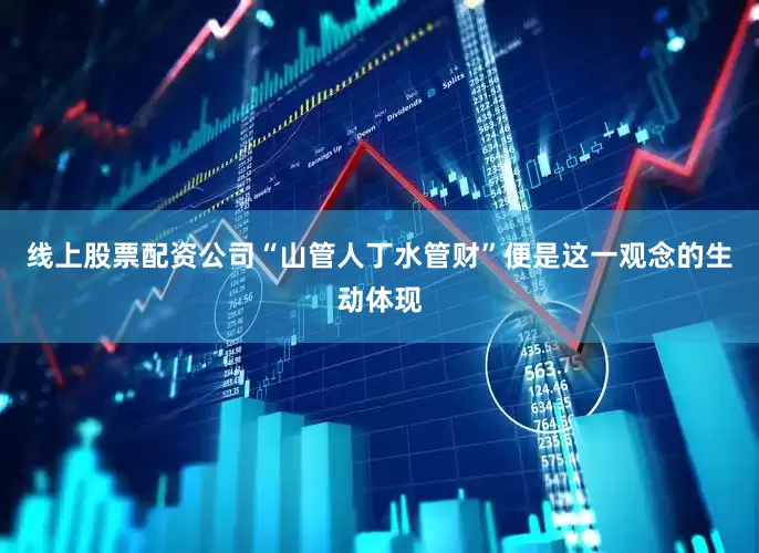 线上股票配资公司“山管人丁水管财”便是这一观念的生动体现
