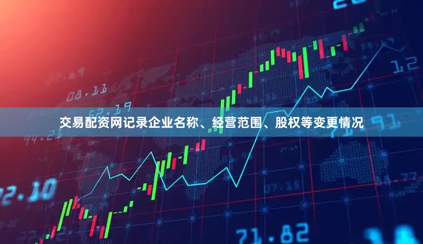 交易配资网记录企业名称、经营范围、股权等变更情况