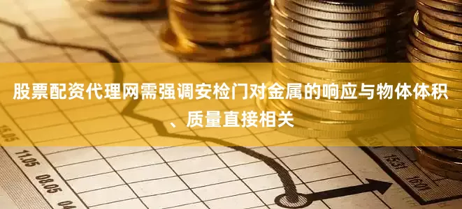 股票配资代理网需强调安检门对金属的响应与物体体积、质量直接相关