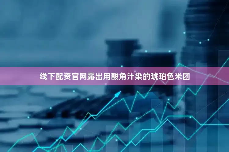 线下配资官网露出用酸角汁染的琥珀色米团