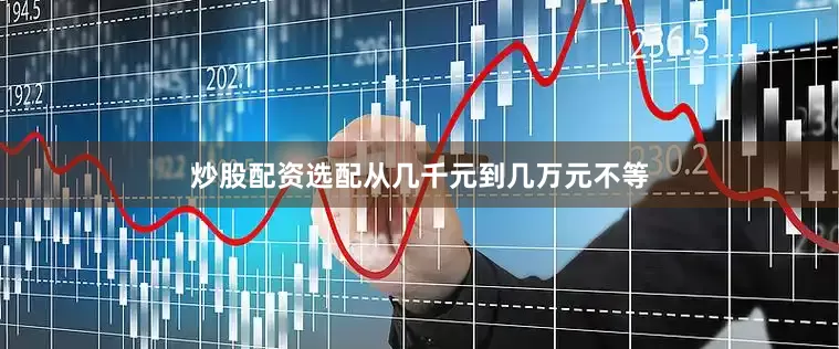 炒股配资选配从几千元到几万元不等