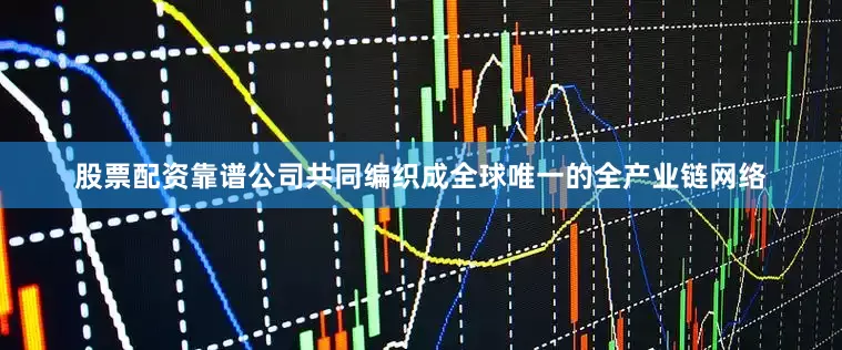 股票配资靠谱公司共同编织成全球唯一的全产业链网络