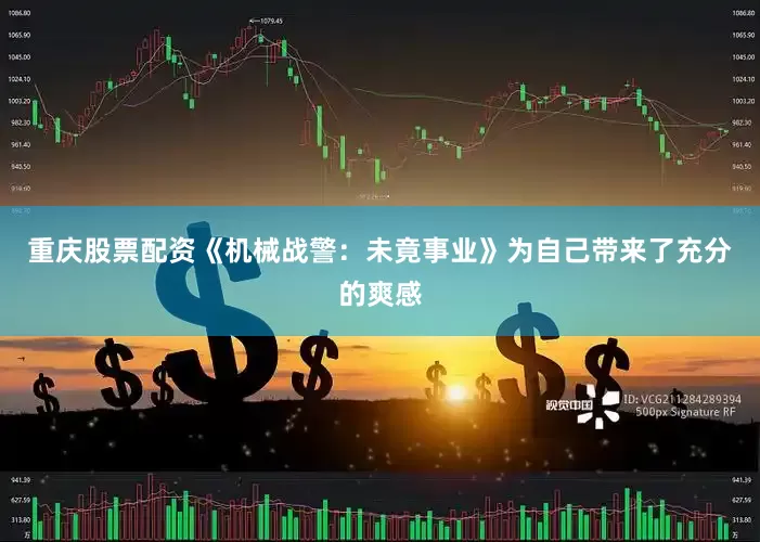 重庆股票配资《机械战警：未竟事业》为自己带来了充分的爽感