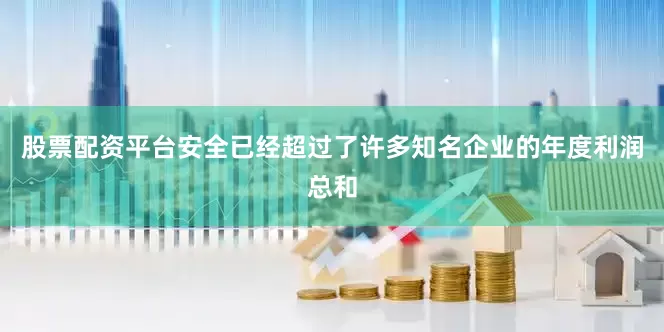 股票配资平台安全已经超过了许多知名企业的年度利润总和