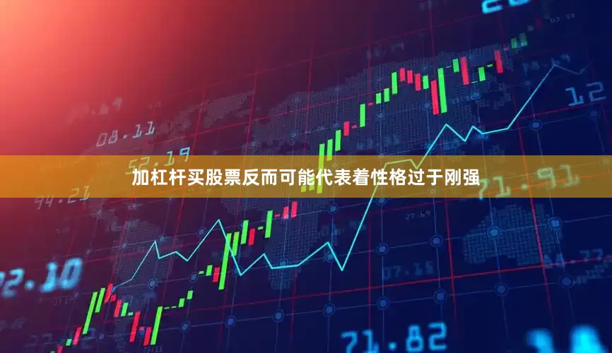 加杠杆买股票反而可能代表着性格过于刚强