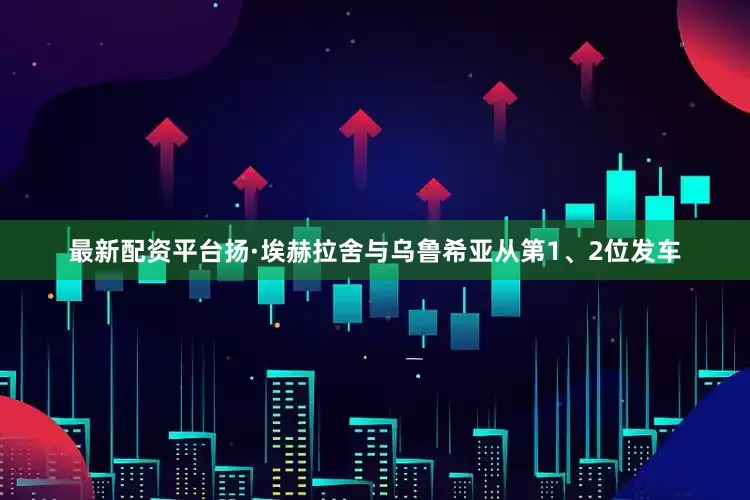 最新配资平台扬·埃赫拉舍与乌鲁希亚从第1、2位发车