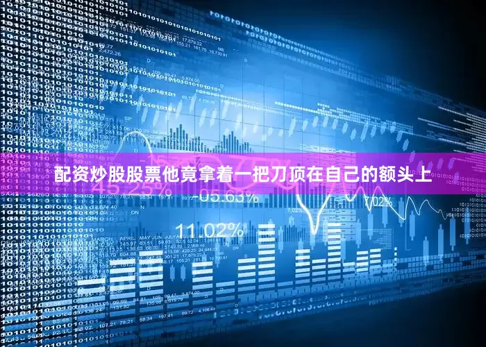 配资炒股股票他竟拿着一把刀顶在自己的额头上