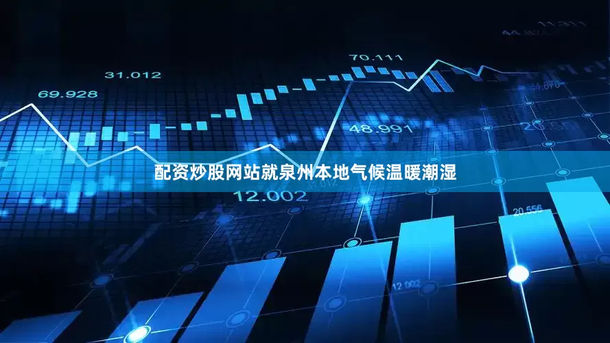 配资炒股网站就泉州本地气候温暖潮湿