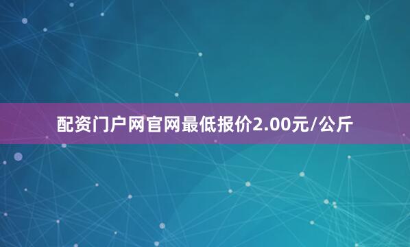配资门户网官网最低报价2.00元/公斤